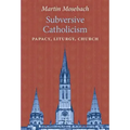 Subversive Catholicism: Papacy, Liturgy, Church