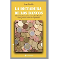 La dictadura de los bancos: El sistema financiero, actor y beneficiario de las grandes crisis del capitalismo