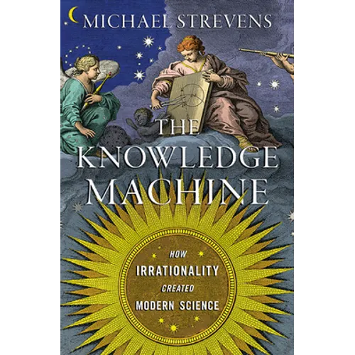 The Knowledge Machine: How Irrationality Created Modern Science