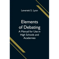Elements of Debating; A Manual for Use in High Schools and Academies
