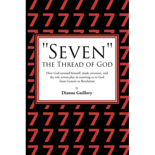 "Seven" the Thread of God: How God sevened himself, made covenant, and the role sevens play in restoring us to God from Genesis to Revelation