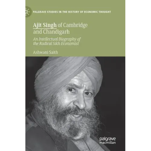 Ajit Singh of Cambridge and Chandigarh: An Intellectual Biography of the Radical Sikh Economist