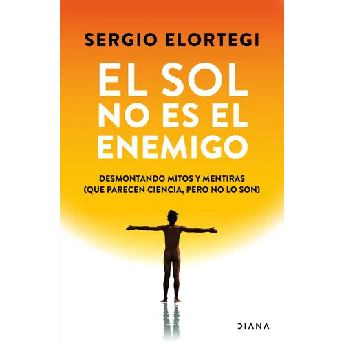El Sol No Es El Enemigo: Desmontando Mitos Y Mentiras (Que Parecen Ciencia, Pero No Lo Son) / The Sun Is Not the Enemy: Debunking Myths and Lies...