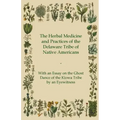 The Herbal Medicine and Practices of the Delaware Tribe of Native Americans - With an Essay on the Ghost Dance of the Kiowa Tribe by an Eyewitness