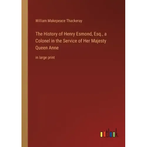 The History of Henry Esmond, Esq., a Colonel in the Service of Her Majesty Queen Anne: in large print