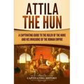 Attila the Hun: A Captivating Guide to the Ruler of the Huns and His Invasions of the Roman Empire