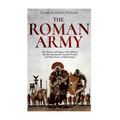 The Roman Army: The History and Legacy of the Military that Revolutionized Ancient Warfare and Made Rome a Global Empire