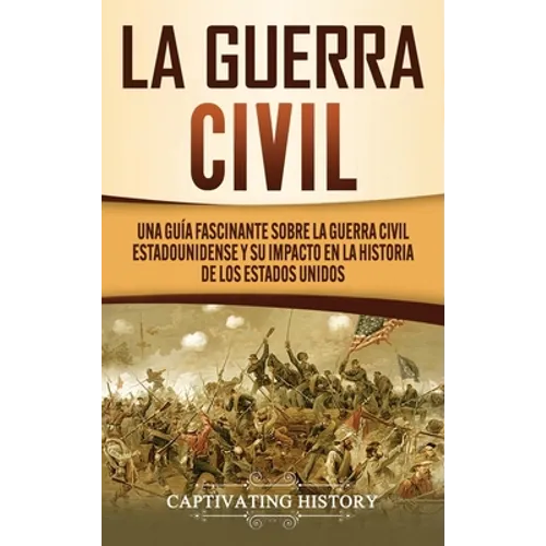 La Guerra Civil: Una Guía Fascinante sobre la Guerra Civil Estadounidense y su Impacto en la Historia de los Estados Unidos
