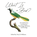 What Is a Bird?: An Exploration of Anatomy, Physiology, Behavior, and Ecology