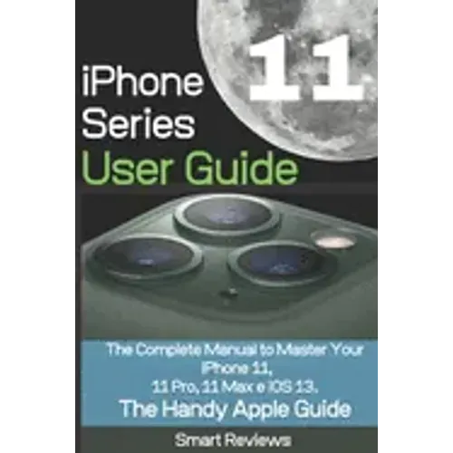 iPhone 11 Series User Guide: The Complete Manual to Master Your iPhone 11, 11 Pro, 11 Max and iOS 13. The Handy Apple Guide