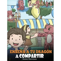 Enseña a tu Dragón a Compartir: (Teach Your Dragon To Share) Un lindo cuento para ayudar a los niños a comprender el compartir y el trabajo en equipo.