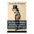 Der fliegende Händler und mehrere andere nützliche Erzählungen: Crainquebille + Putois + Riquet + Die Krawatte + Die großen Manöver von Montil + Der v