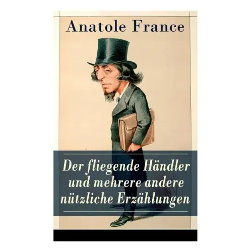 Der fliegende Händler und mehrere andere nützliche Erzählungen: Crainquebille + Putois + Riquet + Die Krawatte + Die großen Manöver von Montil + Der v