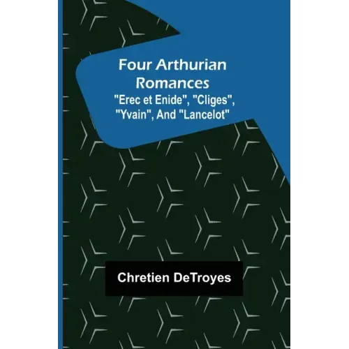Four Arthurian Romances "Erec et Enide", "Cliges", "Yvain", and "Lancelot"