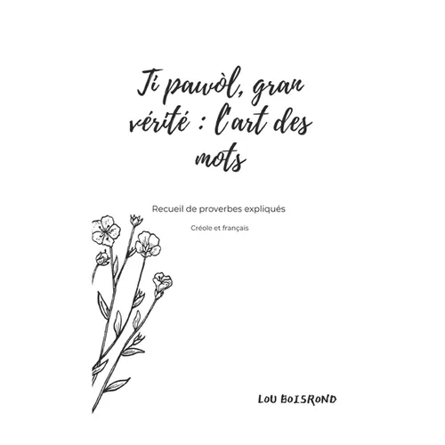 Ti pawòl, gran vérité: l'art des mots: Recueil de proverbes expliqués en créole et en français