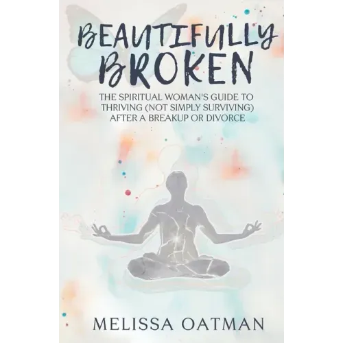 Beautifully Broken: The Spiritual Woman's Guide to Thriving (not Simply Surviving) After a Breakup or Divorce