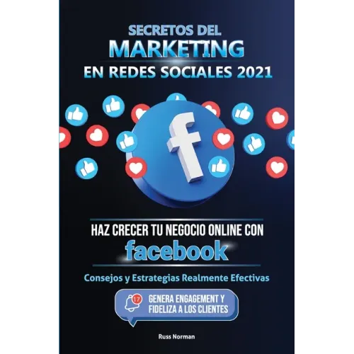 Secretos del Marketing en Redes Sociales 2021: Haz Crecer tu Negocio Online con Facebook: Consejos y Estrategias Realmente Efectivas (Genera Engagemen