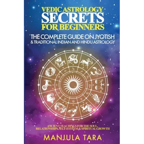 Vedic Astrology Secrets for Beginners: The Complete Guide on Jyotish and Traditional Indian and Hindu Astrology: Ancient Teachings for The Soul, Relat