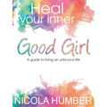 Heal Your Inner Good Girl. A guide to living an unbound life.