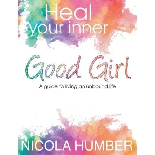Heal Your Inner Good Girl. A guide to living an unbound life.