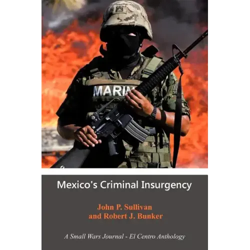 Mexico's Criminal Insurgency: A Small Wars Journal-El Centro Anthology