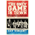 Only Game in Town: Baseball Stars of the 1930s and 1940s Talk about the Game They Loved
