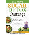 The 10 Day Sugar Detox Challenge: The Ultimate Guide to Reset the Brain, Eliminate Sugar Cravings, and Break Sugar Addiction to Burn Fat and Lose Weig