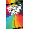Foolproof Fabric Dyeing: 900 Color Recipes, Step-By-Step Instructions