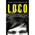 El Loco: La Vida Desconocida de Javier Milei Y Su Irrupción En La Política Argentina / The Madman: The Unknown Life of Javier Milei: La Vida Desconoci