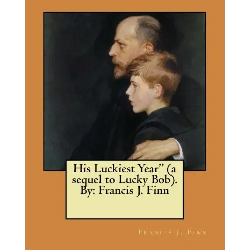 His Luckiest Year" (a sequel to Lucky Bob). By: Francis J. Finn