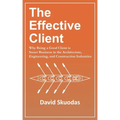 The Effective Client: Why Being a Good Client is Smart Business in the Architecture, Engineering, and Construction Industries