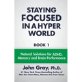 Staying Focused In A Hyper World: Book 1; Natural Solutions For ADHD, Memory And Brain Performance