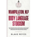Manipulation, NLP and Body Language Stoicism: The Complete Step-by-Step Guide to Win the War of the Mind and Discover the Dark Secrets of Persuasion a