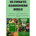 Ultimate Gardeners Bible: 2 in 1 Bundle: Vegetable Gardening - How to Grow Vegetables the Easy Way & Greenhouse Gardening - The Ultimate Guide t