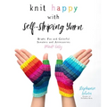 Knit Happy with Self-Striping Yarn: Bright, Fun and Colorful Sweaters and Accessories Made Easy