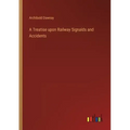 A Treatise upon Railway Signalds and Accidents