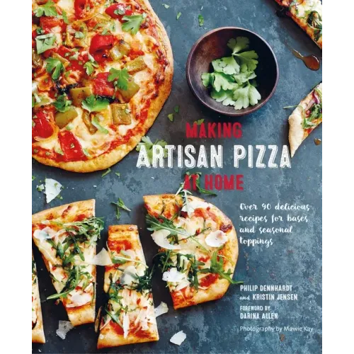 Making Artisan Pizza at Home: Over 90 Delicious Recipes for Bases and Seasonal Toppings