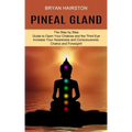 Pineal Gland: The Step by Step Guide to Open Your Chakras and the Third Eye (Increase Your Awareness and Consciousness. Chakra and Foresight!)