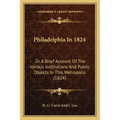 Philadelphia In 1824: Or A Brief Account Of The Various Institutions And Public Objects In This Metropolis (1824)