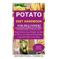 Potato Diet Handbook for Beginners: Detailed Guide on How to Use Potato Diet to Lose Weight; Its Dos & Don'ts; Its Gains & Drawbacks; 3 Day Diet Plan