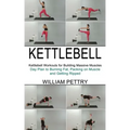 Kettlebell: Day Plan to Burning Fat, Packing on Muscle and Getting Ripped (Kettlebell Workouts for Building Massive Muscles)
