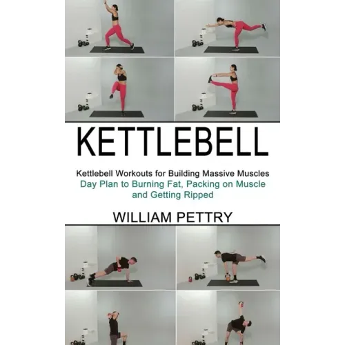 Kettlebell: Day Plan to Burning Fat, Packing on Muscle and Getting Ripped (Kettlebell Workouts for Building Massive Muscles)