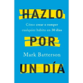 Hazlo Por Un Día: Cómo Crear O Romper Cualquier Hábito En 30 Días / Do It for a Day: How to Make or Break Any Habit in 30 Days