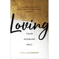 Loving Your Husband Well: A 52-Week Devotional for the Deeper, Richer Marriage You Desire