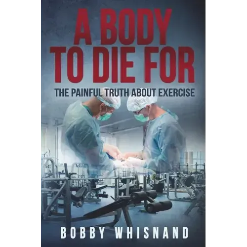 A Body to Die For: The Painful Truth About Exercise