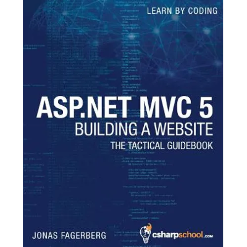 ASP.NET MVC 5 - Building a Website with Visual Studio 2015 and C Sharp: The Tactical Guidebook