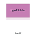 Upper Mississippi, or, historical sketches of the mound-builders, the Indian tribes and the progress of civilization in the North-west, from A.D. 1600
