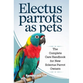 Electus Parrots as Pets: The Complete Care Handbook for New Eclectus Parrot Owners