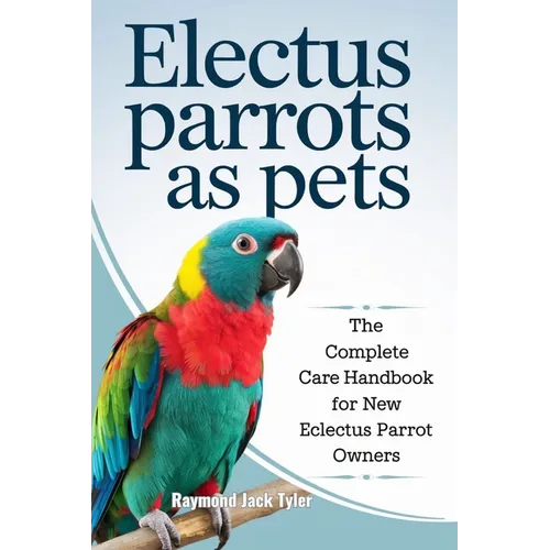 Electus Parrots as Pets: The Complete Care Handbook for New Eclectus Parrot Owners