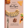 The Definitive Air Fryer Cooking Guide: Incredible Air Fryer Recipes For Everyone